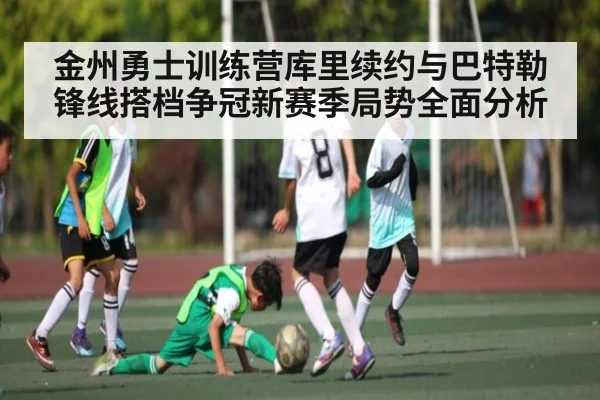 金州勇士训练营库里续约与巴特勒锋线搭档争冠新赛季局势全面分析