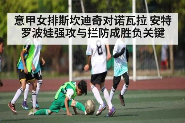 意甲女排斯坎迪奇对诺瓦拉 安特罗波娃强攻与拦防成胜负关键
