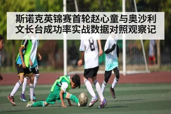 斯诺克英锦赛首轮赵心童与奥沙利文长台成功率实战数据对照观察记